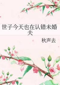 世子今天也在认错未婚夫全文